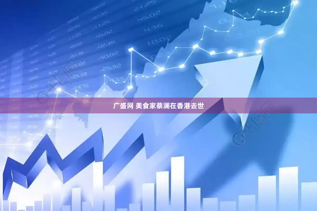 广盛网 美食家蔡澜在香港去世