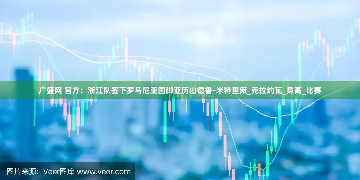 广盛网 官方：浙江队签下罗马尼亚国脚亚历山德鲁-米特里策_克拉约瓦_身高_比赛