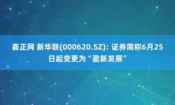 嘉正网 新华联(000620.SZ): 证券简称6月25日起变更为“盈新发展”