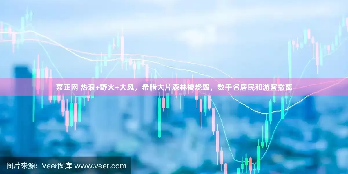 嘉正网 热浪+野火+大风，希腊大片森林被烧毁，数千名居民和游客撤离