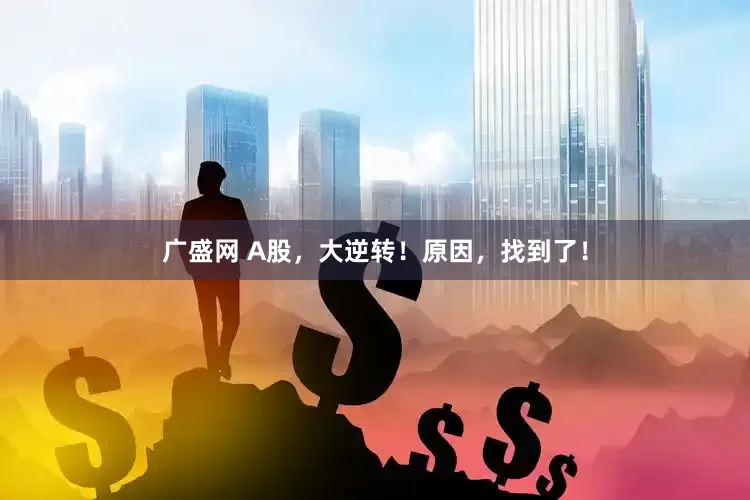 广盛网 A股，大逆转！原因，找到了！