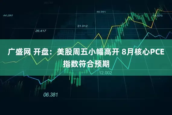 广盛网 开盘：美股周五小幅高开 8月核心PCE指数符合预期