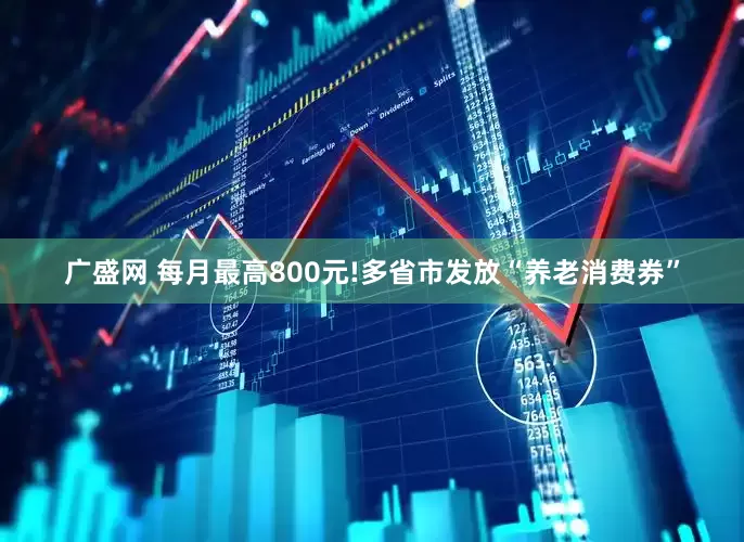 广盛网 每月最高800元!多省市发放“养老消费券”