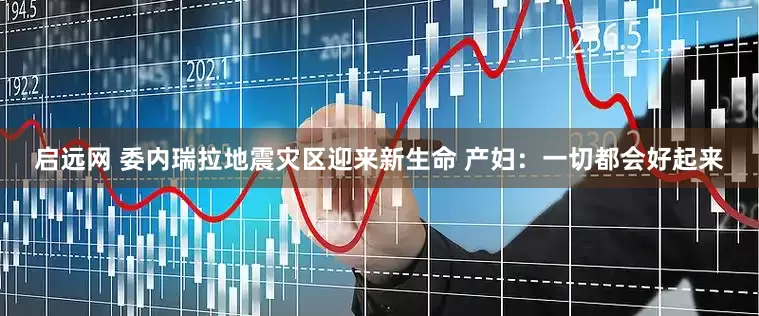 启远网 委内瑞拉地震灾区迎来新生命 产妇：一切都会好起来