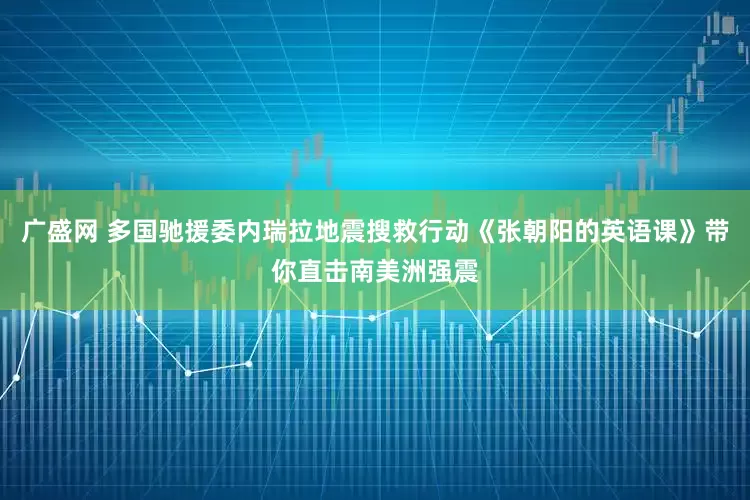 广盛网 多国驰援委内瑞拉地震搜救行动《张朝阳的英语课》带你直击南美洲强震
